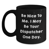 Funny Dispatcher Gifts from Men, Black Coffee Mugs for Dispatcher Friends, Be Nice To Me. I May Be Your Dispatcher One Day. - Main